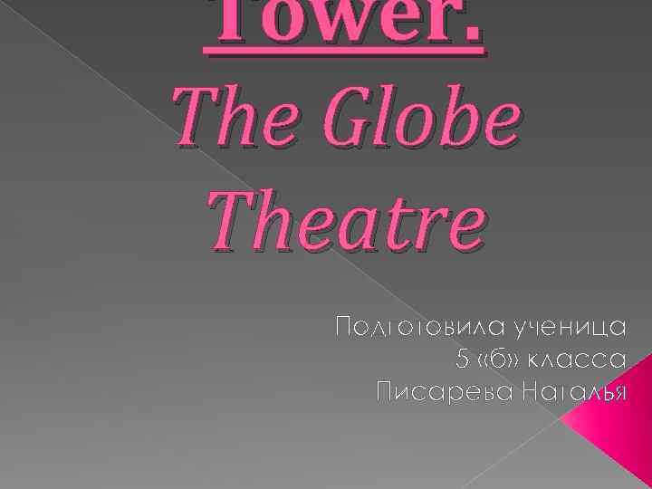 Tower. The Globe Theatre Подготовила ученица 5 «б» класса Писарева Наталья 