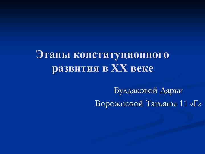 Этапы конституционного развития в XX веке Булдаковой Дарьи Ворожцовой Татьяны 11 «Г» 