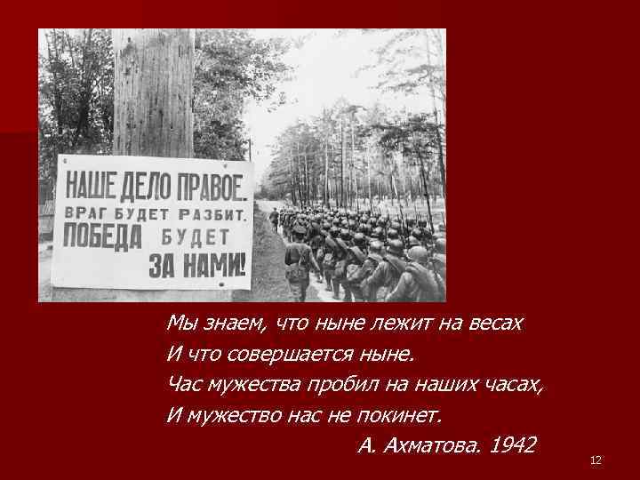 Мы знаем, что ныне лежит на весах И что совершается ныне. Час мужества пробил