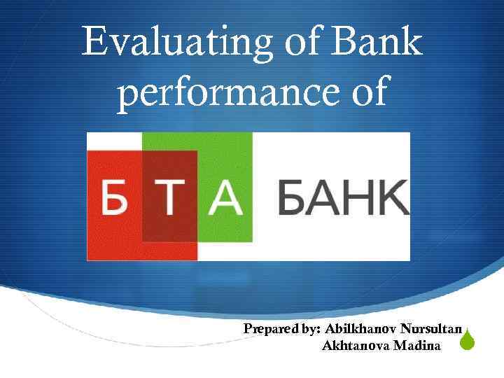 Evaluating of Bank performance of Prepared by: Abilkhanov Nursultan Akhtanova Madina S 