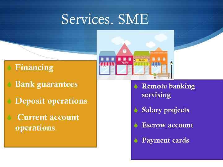 Services. SME S Financing S Bank guarantees S Deposit operations S Current account operations