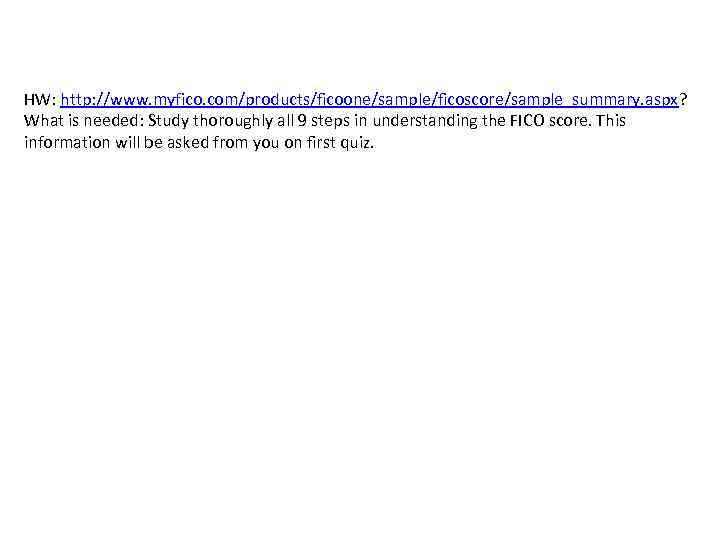 HW: http: //www. myfico. com/products/ficoone/sample/ficoscore/sample_summary. aspx? What is needed: Study thoroughly all 9 steps