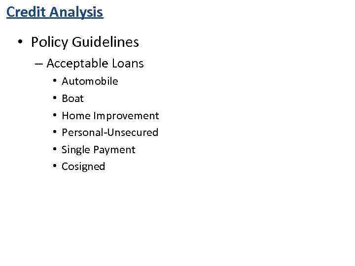 Credit Analysis • Policy Guidelines – Acceptable Loans • • • Automobile Boat Home