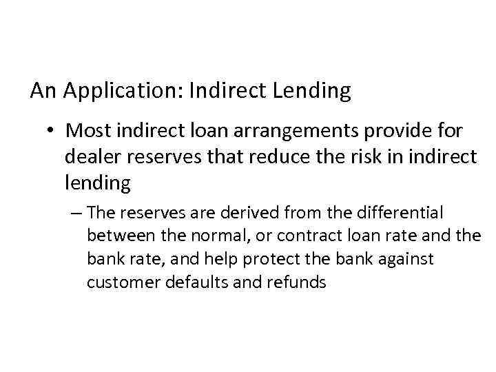 An Application: Indirect Lending • Most indirect loan arrangements provide for dealer reserves that