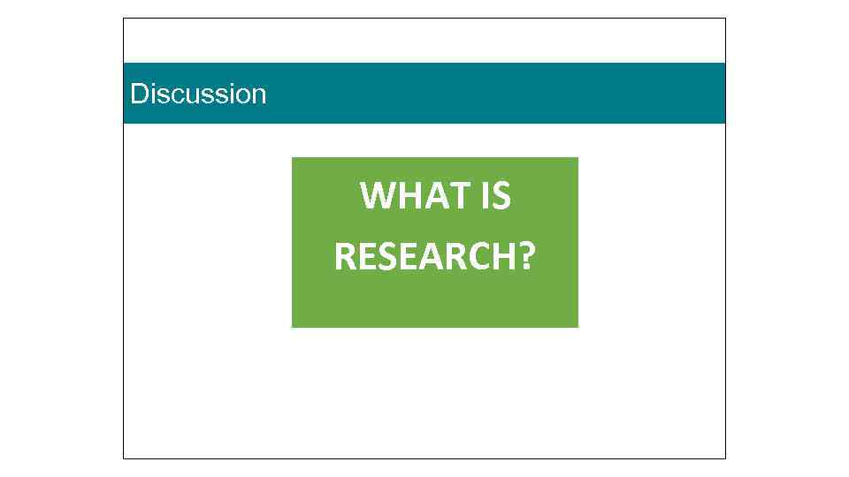 Discussion WHAT IS RESEARCH? 