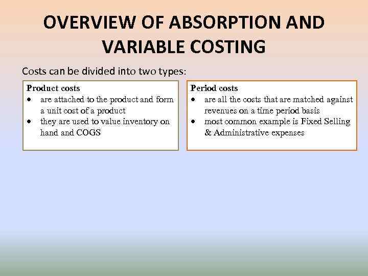 OVERVIEW OF ABSORPTION AND VARIABLE COSTING Costs can be divided into two types: Product