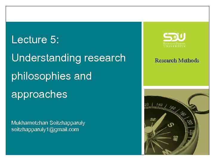 Lecture 5: Understanding research philosophies and approaches Mukhametzhan Seitzhapparuly seitzhapparuly 1@gmail. com Research Methods