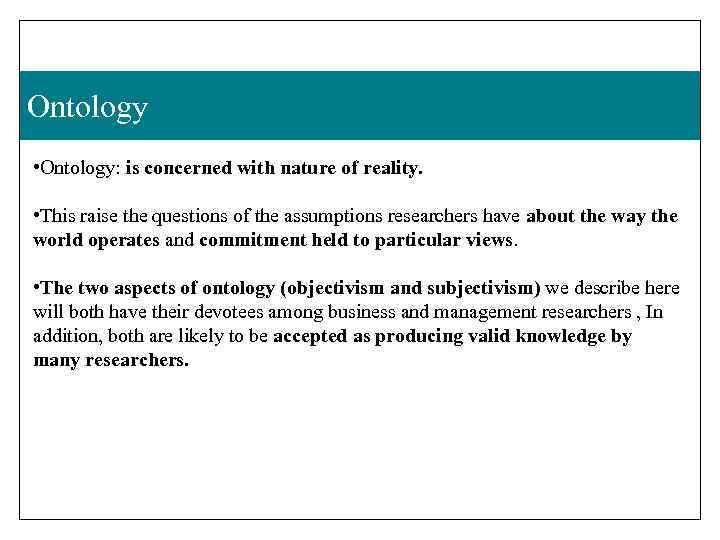 Ontology • Ontology: is concerned with nature of reality. • This raise the questions