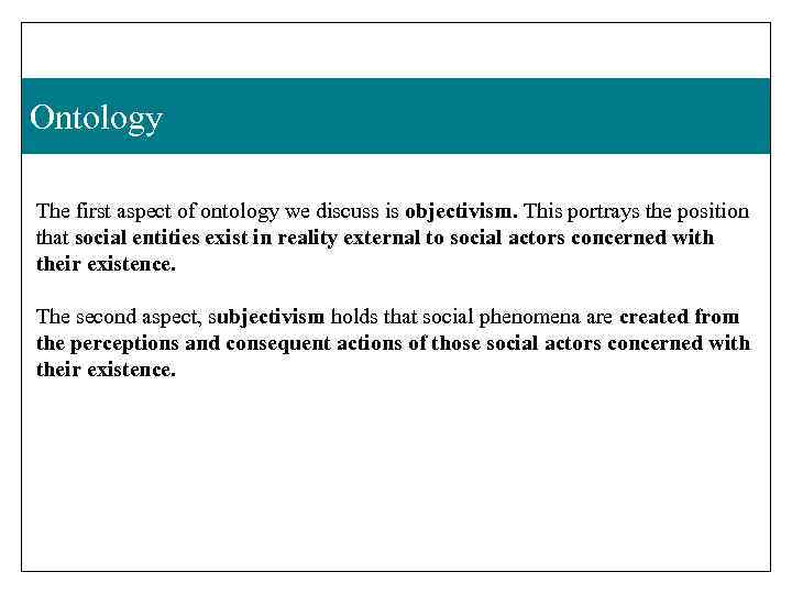 Ontology The first aspect of ontology we discuss is objectivism. This portrays the position