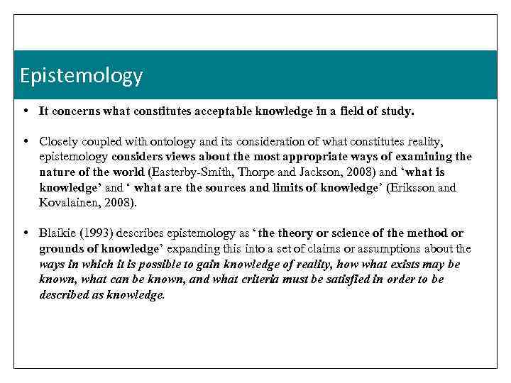 Epistemology • It concerns what constitutes acceptable knowledge in a field of study. •