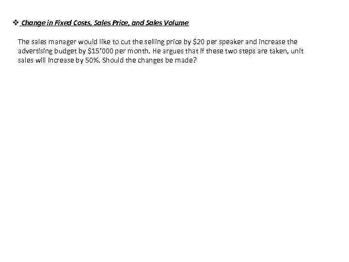 v Change in Fixed Costs, Sales Price, and Sales Volume The sales manager would