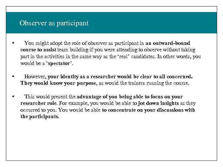 Observer as participant • You might adopt the role of observer as participant in