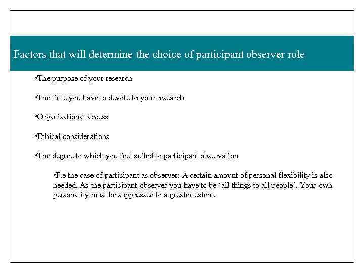 Factors that will determine the choice of participant observer role • The purpose of