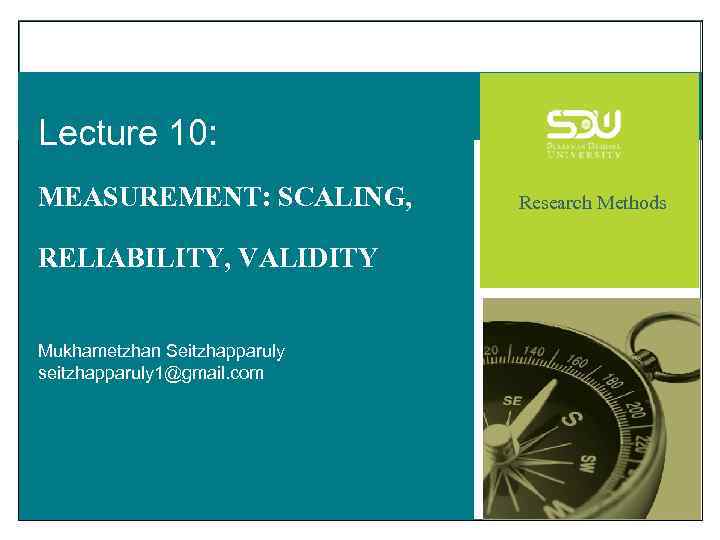 Lecture 10: MEASUREMENT: SCALING, RELIABILITY, VALIDITY Mukhametzhan Seitzhapparuly seitzhapparuly 1@gmail. com Research Methods 