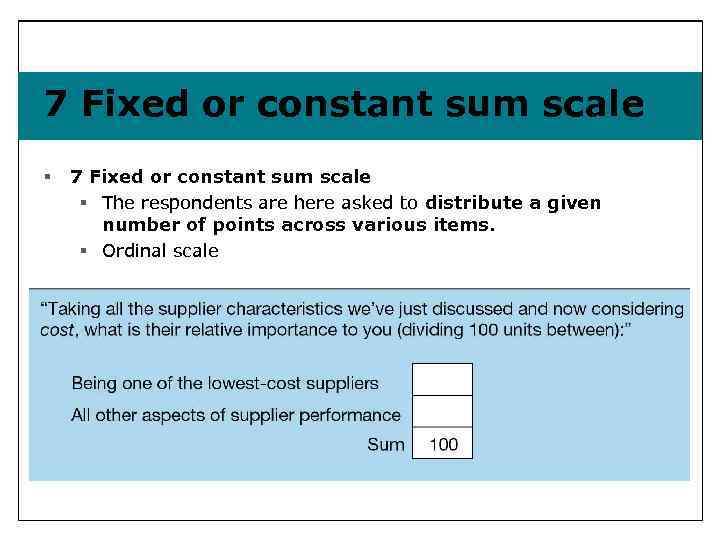 7 Fixed or constant sum scale § The respondents are here asked to distribute