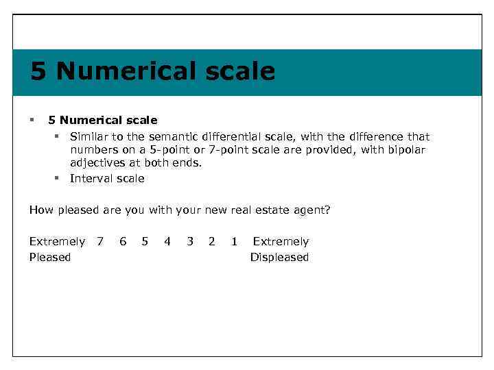 5 Numerical scale § Similar to the semantic differential scale, with the difference that