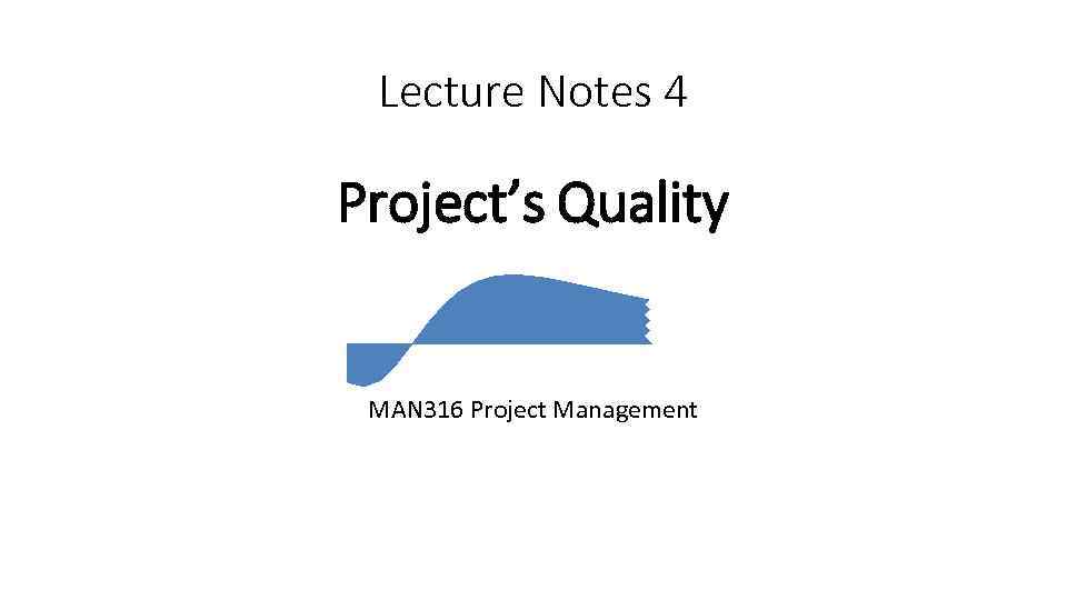 Lecture Notes 4 Project’s Quality MAN 316 Project Management 