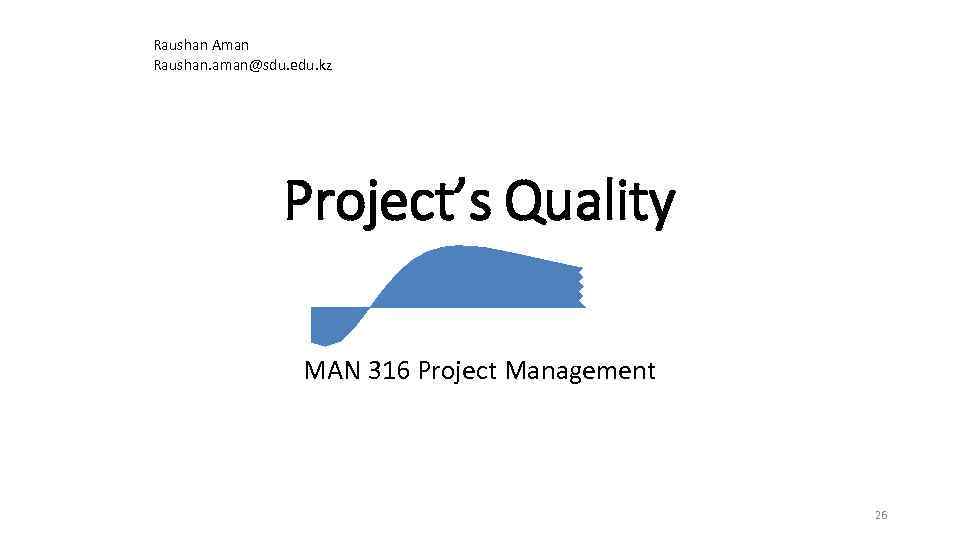 Raushan Aman Raushan. aman@sdu. edu. kz Project’s Quality MAN 316 Project Management 26 