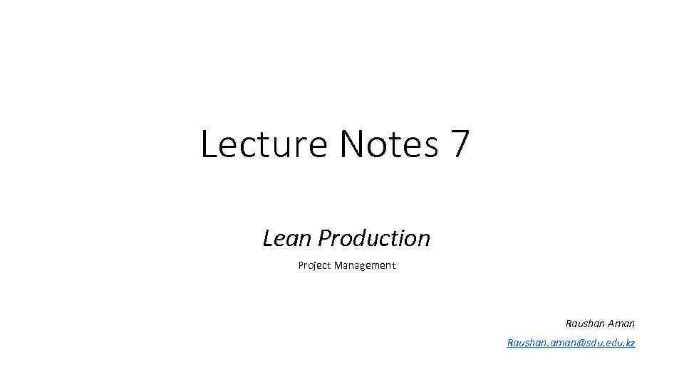 Lecture Notes 7 Lean Production Project Management Raushan Aman Raushan. aman@sdu. edu. kz 