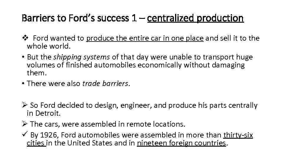 Barriers to Ford’s success 1 – centralized production v Ford wanted to produce the