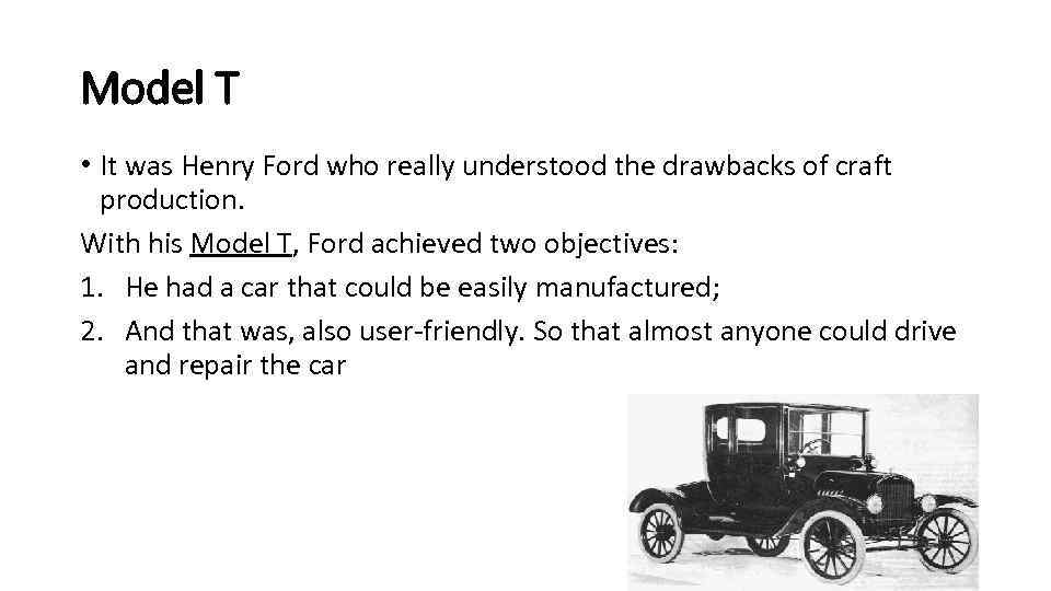 Model T • It was Henry Ford who really understood the drawbacks of craft