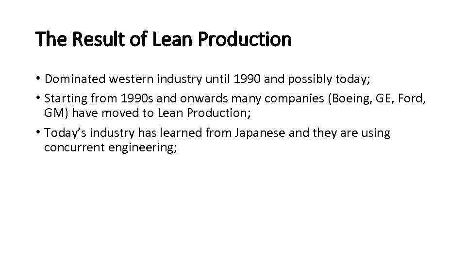 The Result of Lean Production • Dominated western industry until 1990 and possibly today;