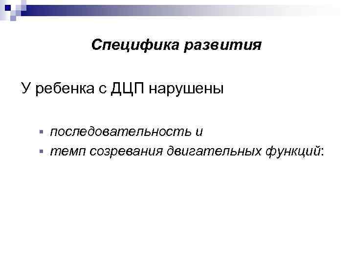 Специфика развития У ребенка с ДЦП нарушены § последовательность и § темп созревания двигательных