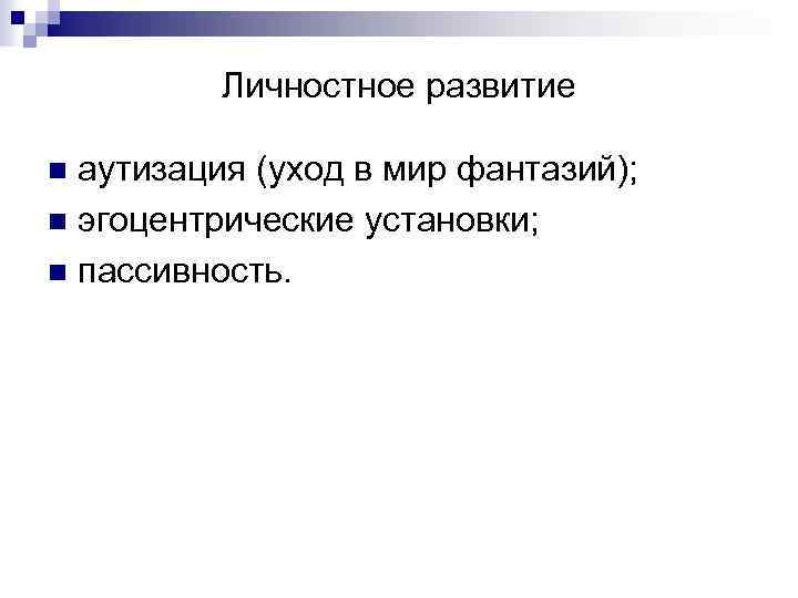 Личностное развитие аутизация (уход в мир фантазий); n эгоцентрические установки; n пассивность. n 