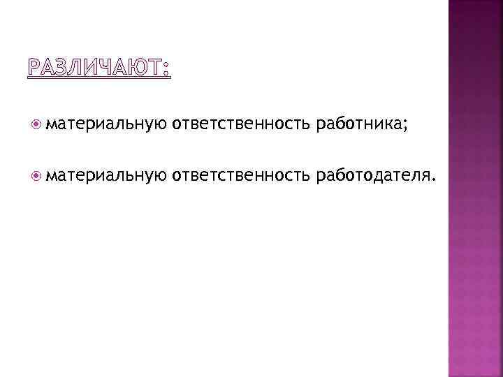 РАЗЛИЧАЮТ: материальную ответственность работника; материальную ответственность работодателя. 