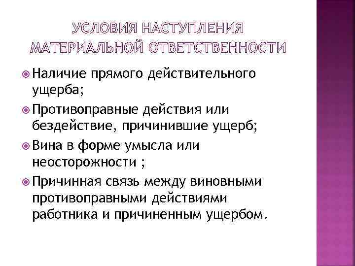 УСЛОВИЯ НАСТУПЛЕНИЯ МАТЕРИАЛЬНОЙ ОТВЕТСТВЕННОСТИ Наличие прямого действительного ущерба; Противоправные действия или бездействие, причинившие ущерб;