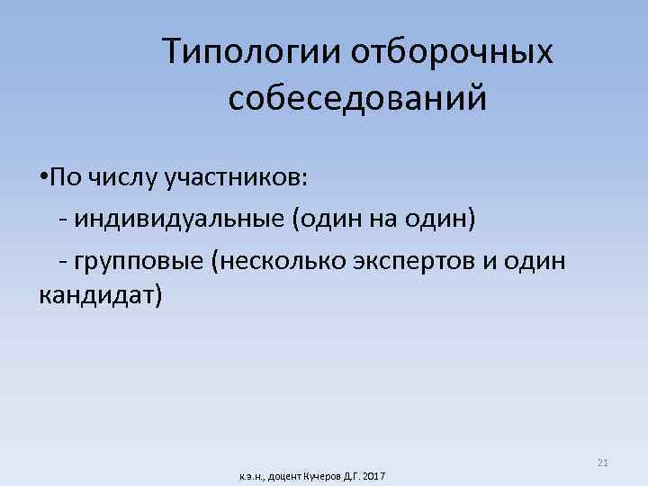 Типологии отборочных собеседований • По числу участников: - индивидуальные (один на один) - групповые
