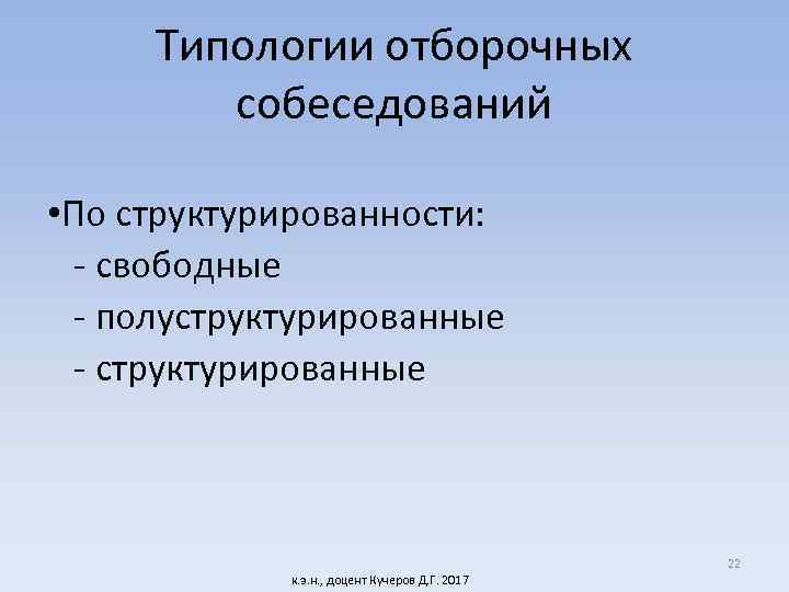 Типологии отборочных собеседований • По структурированности: - свободные - полуструктурированные - структурированные к. э.