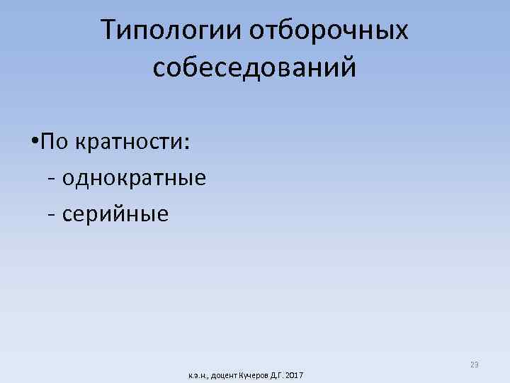 Типологии отборочных собеседований • По кратности: - однократные - серийные к. э. н. ,