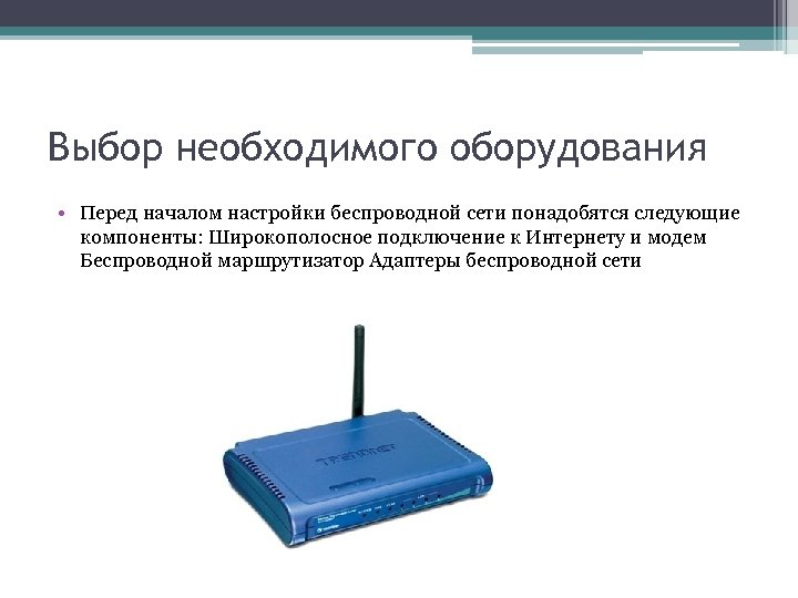 Выбор необходимого оборудования • Перед началом настройки беспроводной сети понадобятся следующие компоненты: Широкополосное подключение