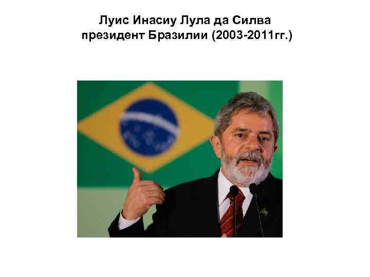 Луис Инасиу Лула да Силва президент Бразилии (2003 -2011 гг. ) 