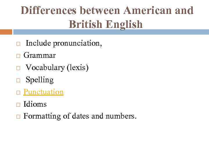 Differences between American and British English Include pronunciation, Grammar Vocabulary (lexis) Spelling Punctuation Idioms