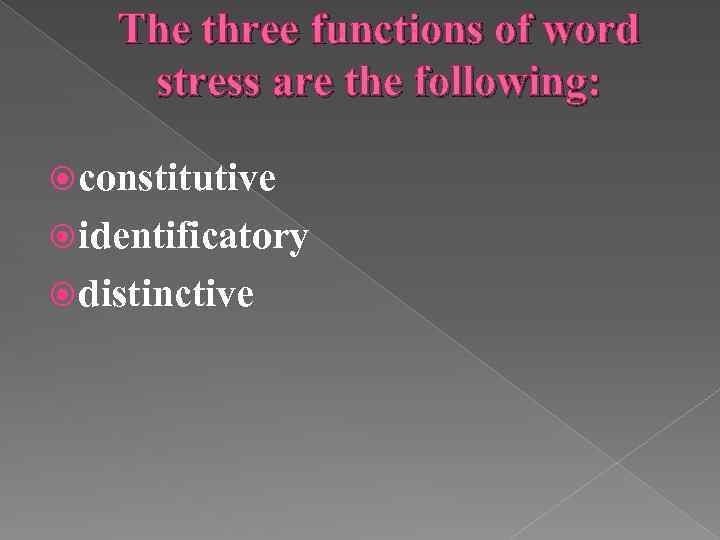 The three functions of word stress are the following: constitutive identificatory distinctive 