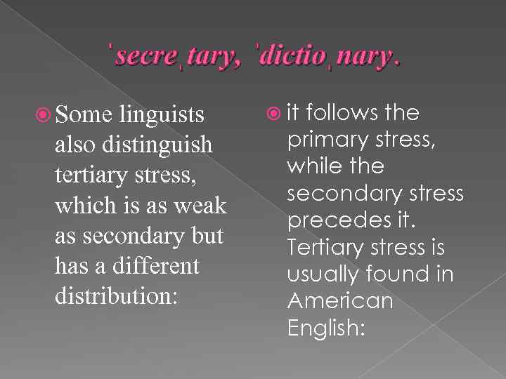 ˈsecreˌtary, ˈdictioˌnary. Some linguists also distinguish tertiary stress, which is as weak as secondary