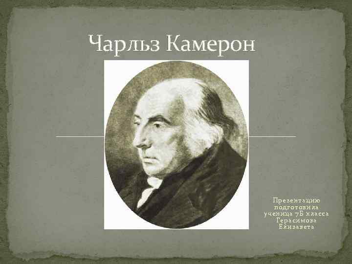 Чарльз Камерон Презентацию подготовила ученица 7 Б класса Герасимова Елизавета 