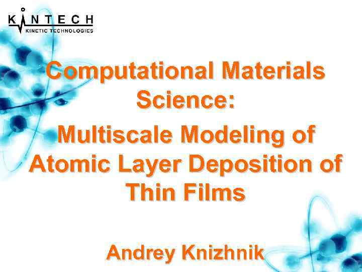 Computational Materials Science: Multiscale Modeling of Atomic Layer Deposition of Thin Films Andrey Knizhnik