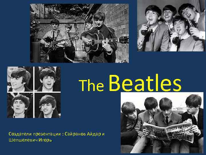 The Beatles Создатели презентации : Сайранов Айдар и Шепшелевич Игорь. 