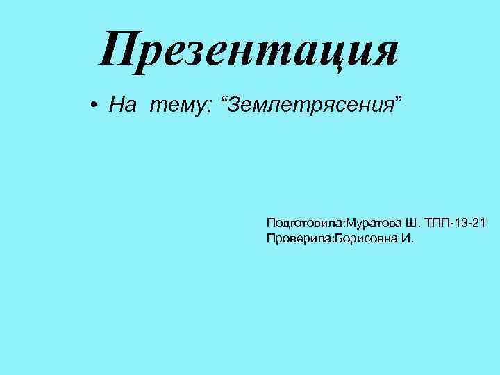 Презентация • На тему: “Землетрясения” Подготовила: Муратова Ш. ТПП-13 -21 Проверила: Борисовна И. 