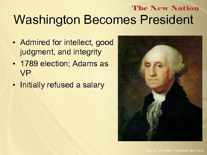 Washington Becomes President • Admired for intellect, good judgment, and integrity • 1789 election;