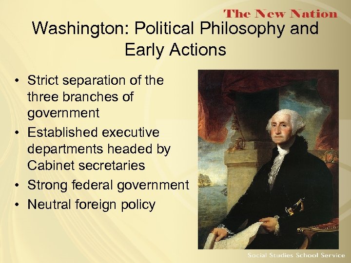 Washington: Political Philosophy and Early Actions • Strict separation of the three branches of