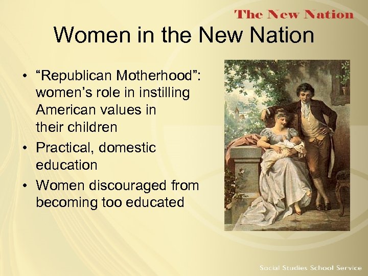 Women in the New Nation • “Republican Motherhood”: women’s role in instilling American values
