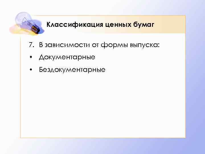 Классификация ценных бумаг 7. В зависимости от формы выпуска: • Документарные • Бездокументарные 