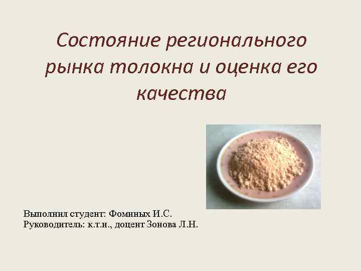 Состояние регионального рынка толокна и оценка его качества Выполнил студент: Фоминых И. С. Руководитель: