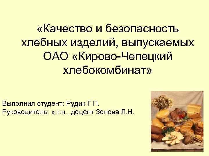  «Качество и безопасность хлебных изделий, выпускаемых ОАО «Кирово-Чепецкий хлебокомбинат» Выполнил студент: Рудик Г.