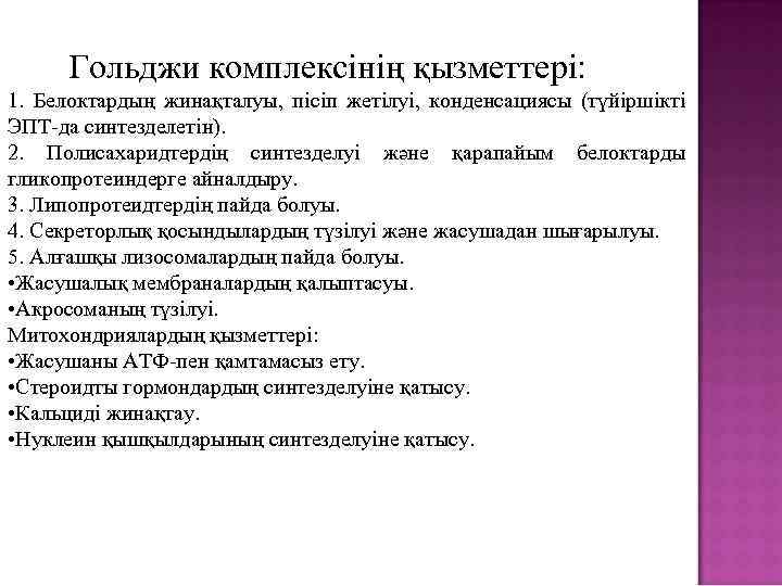 Гольджи комплексінің қызметтері: 1. Белоктардың жинақталуы, пісіп жетілуі, конденсациясы (түйіршікті ЭПТ-да синтезделетін). 2. Полисахаридтердің