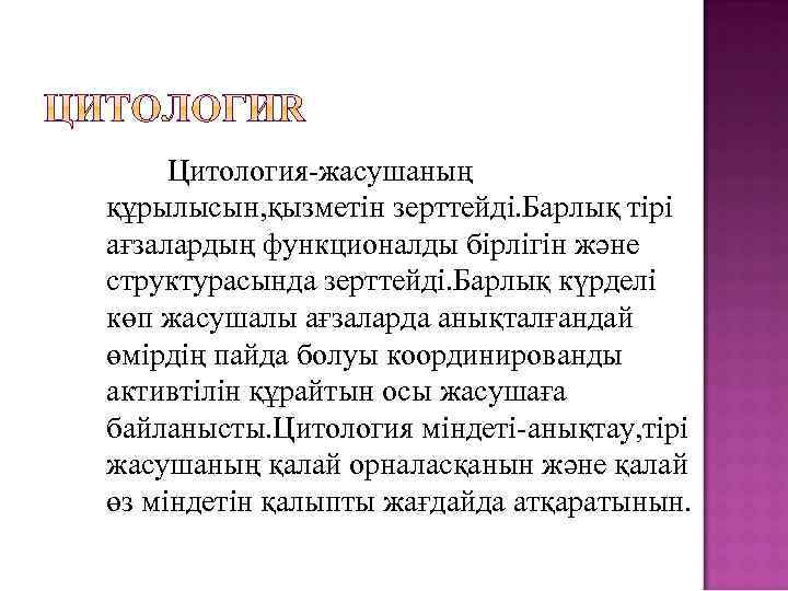 Цитология-жасушаның құрылысын, қызметін зерттейді. Барлық тірі ағзалардың функционалды бірлігін және структурасында зерттейді. Барлық күрделі